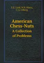 American Chess-Nuts. A Collection of Problems - E.B. Cook, W.R. Henry, C.A. Gilberg