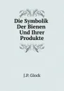 Die Symbolik Der Bienen Und Ihrer Produkte - J.P. Glock