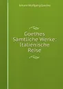 Goethes Samtliche Werke: Italienische Reise - И. В. Гёте