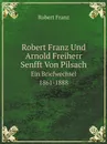 Robert Franz Und Arnold Freiherr Senfft Von Pilsach. Ein Briefwechsel 1861-1888 - Robert Franz
