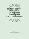 Histoire Secrete Du Cabinet De Napoleon Buonaparte. Et De La Cour De St. Cloud - Lewis Goldsmith