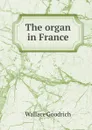 The organ in France - Wallace Goodrich