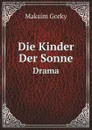 Die Kinder Der Sonne. Drama - М. А. Горький