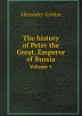 The history of Peter the Great, Emperor of Russia. Volume 1 - Alexander Gordon