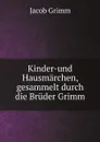 Kinder-und Hausmarchen, gesammelt durch die Bruder Grimm - Jacob Grimm