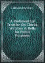 A Rudimentary Treatise On Clocks, Watches . Bells for Public Purposes - Edmund Beckett