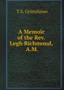 A Memoir of the Rev. Legh Richmond, A.M. - T.S. Grimshawe