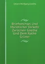 Briefwechsel Und Mundlicher Verkehr Zwischen Goethe Und Dem Rathe Gruner - И. В. Гёте