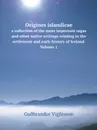 Origines islandicae. a collection of the more important sagas and other native writings relating to the settlement and early history of Iceland. Volume 1 - Guðbrandur Vigfússon