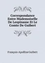 Correspondance Entre Mademoiselle De Lespinasse Et Le Comte De Guibert - François-Apolline Guibert