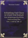 Schopfung Und Chaos in Urzeit Und Endzeit. Eine Religionsgeschichtliche Untersuchung Uber Gen. 1 Und Ap. Joh. 12 - Hermann Gunkel