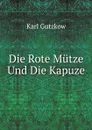 Die Rote Mutze Und Die Kapuze - Karl Gutzkow