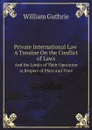 Private International Law. A Treatise On the Conflict of Laws, And the Limits of Their Operation in Respect of Place and Time - William Guthrie