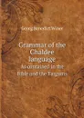 Grammar of the Chaldee language. As contained in the Bible and the Targums - Georg Benedict Winer