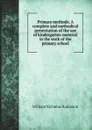 Primary methods; A complete and methodical presentation of the use of kindergarten material in the work of the primary school - William Nicholas Hailmann