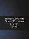 P. Vergili Maronis Opera: The works of Virgil. Volume 1 - Virgil