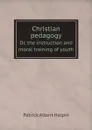 Christian pedagogy. Or, the instruction and moral training of youth - Patrick Albert Halpin