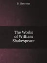 The Works of William Shakespeare - В. Шекспир