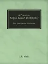 A Concise Anglo-Saxon Dictionary. For the Use of Students - J.R. Hall