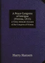 A Peace Congress of Intrigue (Vienna, 1815). A Vivid, Intimate Account of the Congress of Vienna - Harry Hansen