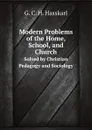 Modern Problems of the Home, School, and Church. Solved by Christian Pedagogy and Sociology - G.C. H. Hasskarl