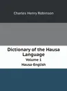 Dictionary of the Hausa Language. Volume 1. Hausa-English - Charles Henry Robinson