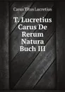 T. Lucretius Carus De Rerum Natura Buch III - T.L. Carus