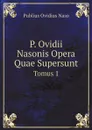 P. Ovidii Nasonis Opera Quae Supersunt. Tomus 1 - Publius Ovidius Naso