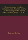 Monogrammen-Lexikon, Enthaltend Die Zeichen, So Wie Die Abkurzungen Der Namen Der Zeichner, Maler U. S. W. - Joseph Heller