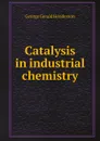 Catalysis in industrial chemistry - George Gerald Henderson