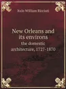 New Orleans and its environs. the domestic architecture, 1727-1870 - Italo William Ricciuti