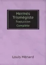 Hermes Trismegiste. Traduction Complete - Hermes, Louis Ménard