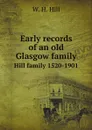 Early records of an old Glasgow family. Hill family 1520-1901 - W.H. Hill