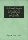 Historical Roman coins from the earliest times to the reign of Augustus - George Francis Hill