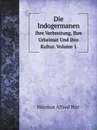 Die Indogermanen. Ihre Verbreitung, Ihre Urheimat Und Ihre Kultur. Volume 1 - Herman Alfred Hirt