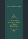 A sovereign people; a study of Swiss democracy - Henry Demarest Lloyd