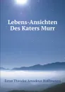 Lebens-Ansichten Des Katers Murr - Ernst Theodor Amadeus  Hoffmanns