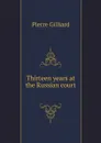 Thirteen years at the Russian court - Pierre Gilliard, F.A. Holt