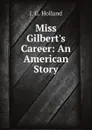 Miss Gilbert.s Career: An American Story - J. G. Holland