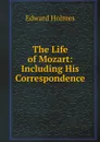 The Life of Mozart: Including His Correspondence - Edward Holmes