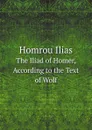 Homrou Ilias. The Iliad of Homer, According to the Text of Wolf - Homer