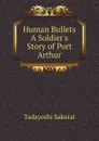 Human Bullets A Soldier.s Story of Port Arthur - Tadayoshi Sakurai