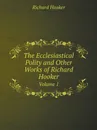 The Ecclesiastical Polity and Other Works of Richard Hooker. Volume 1 - Richard Hooker