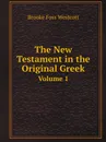 The New Testament in the Original Greek. Volume 1 - Westcott Brooke Foss