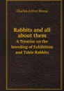 Rabbits and all about them. A Treatise on the breeding of Exhibition and Table Rabbits - Charles Arthur House