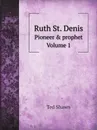 Ruth St. Denis. Pioneer . prophet. Volume 1 - Ted Shawn