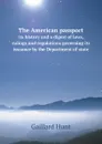 The American passport. its history and a digest of laws, rulings and regulations governing its issuance by the Department of state - Gaillard Hunt