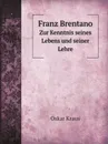 Franz Brentano. Zur Kenntnis seines Lebens und seiner Lehre - Oskar Kraus