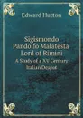 Sigismondo Pandolfo Malatesta, Lord of Rimini. A Study of a XV Century Italian Despot - Edward Hutton