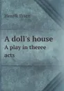 A doll.s house. A play in theree acts - Henrik Ibsen